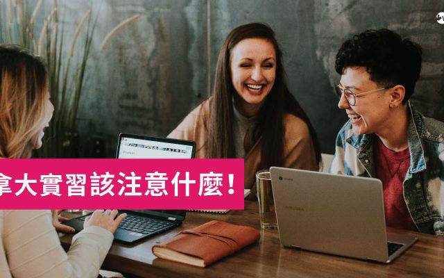 【 加拿大求學】有沒有支薪＆怎麼找實習？實習注意事項一次大公開！
