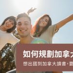 【如何規劃加拿大留遊學】想出國讀書，該如何開始?