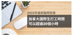 【2022最新臨時政策】加拿大國際生打工時間將不受限制!